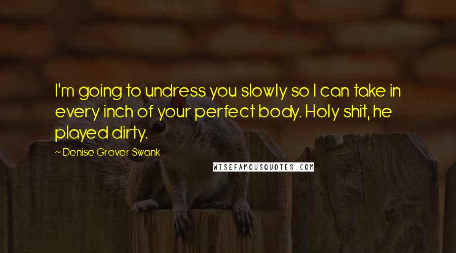 Denise Grover Swank Quotes: I'm going to undress you slowly so I can take in every inch of your perfect body. Holy shit, he played dirty.
