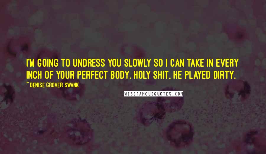 Denise Grover Swank Quotes: I'm going to undress you slowly so I can take in every inch of your perfect body. Holy shit, he played dirty.