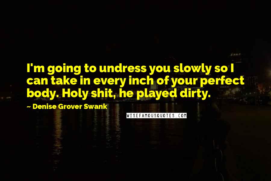 Denise Grover Swank Quotes: I'm going to undress you slowly so I can take in every inch of your perfect body. Holy shit, he played dirty.