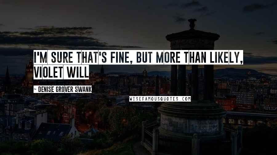 Denise Grover Swank Quotes: I'm sure that's fine, but more than likely, Violet will