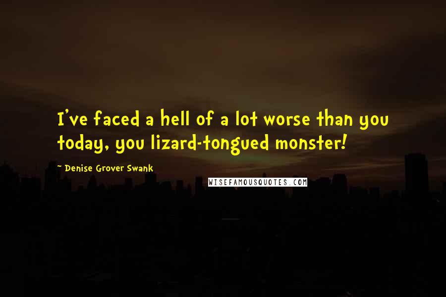 Denise Grover Swank Quotes: I've faced a hell of a lot worse than you today, you lizard-tongued monster!