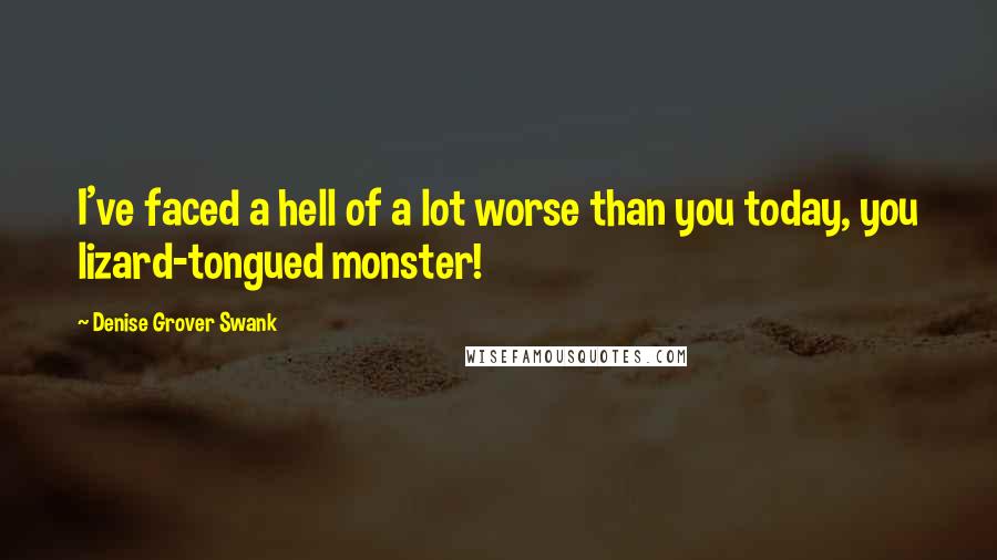 Denise Grover Swank Quotes: I've faced a hell of a lot worse than you today, you lizard-tongued monster!