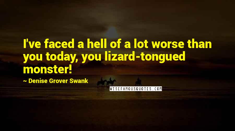 Denise Grover Swank Quotes: I've faced a hell of a lot worse than you today, you lizard-tongued monster!