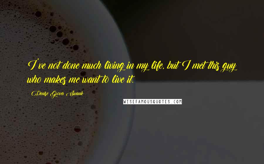 Denise Grover Swank Quotes: I've not done much living in my life, but I met this guy who makes me want to live it.