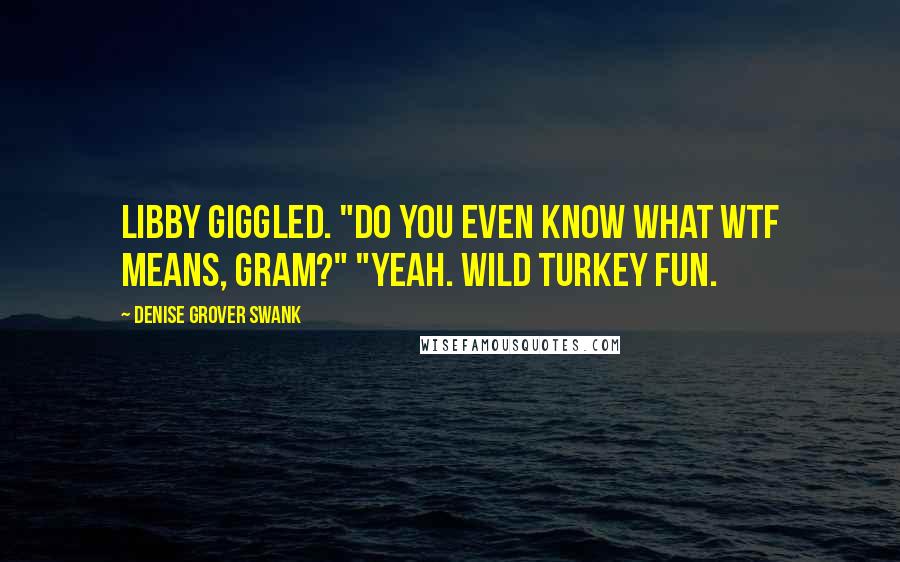 Denise Grover Swank Quotes: Libby giggled. "Do you even know what WTF means, Gram?" "Yeah. Wild turkey fun.