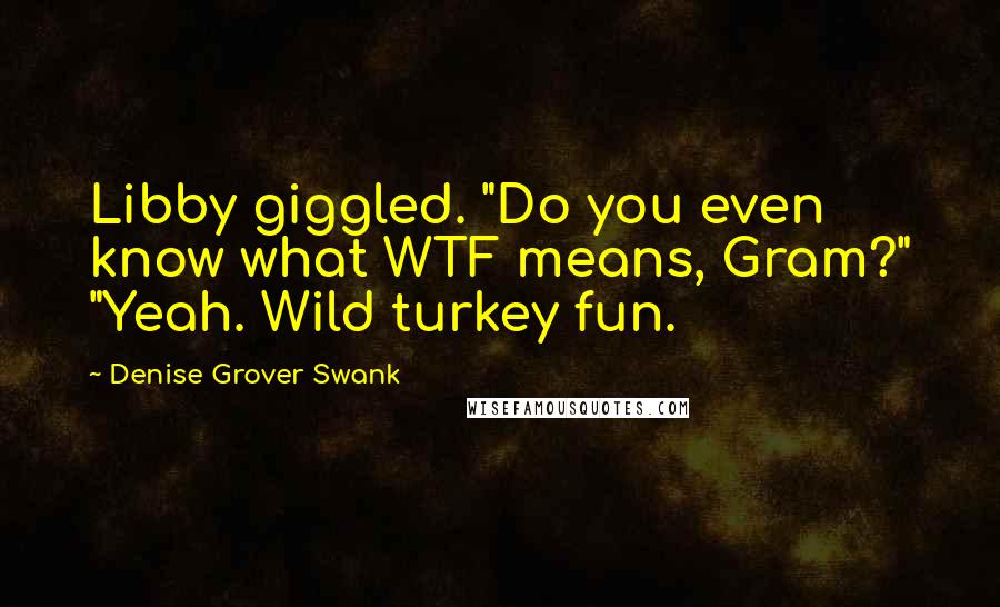 Denise Grover Swank Quotes: Libby giggled. "Do you even know what WTF means, Gram?" "Yeah. Wild turkey fun.