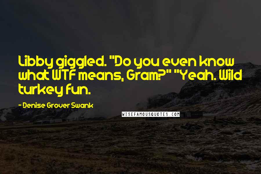 Denise Grover Swank Quotes: Libby giggled. "Do you even know what WTF means, Gram?" "Yeah. Wild turkey fun.