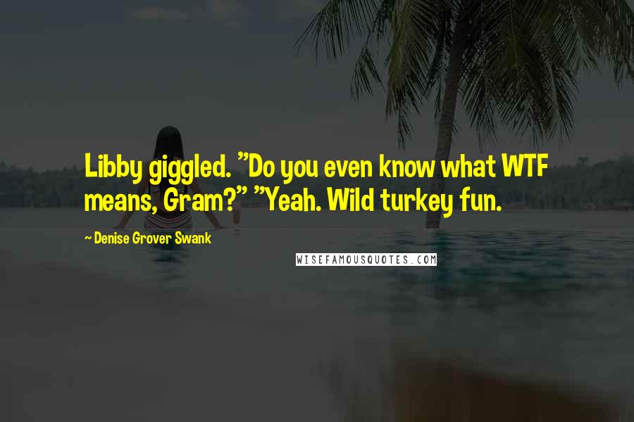 Denise Grover Swank Quotes: Libby giggled. "Do you even know what WTF means, Gram?" "Yeah. Wild turkey fun.