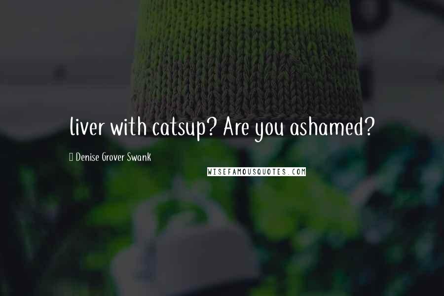 Denise Grover Swank Quotes: liver with catsup? Are you ashamed?