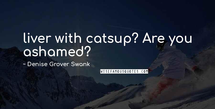 Denise Grover Swank Quotes: liver with catsup? Are you ashamed?