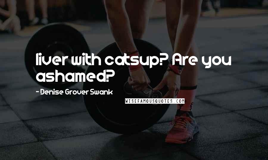 Denise Grover Swank Quotes: liver with catsup? Are you ashamed?