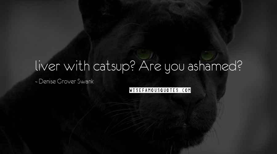 Denise Grover Swank Quotes: liver with catsup? Are you ashamed?