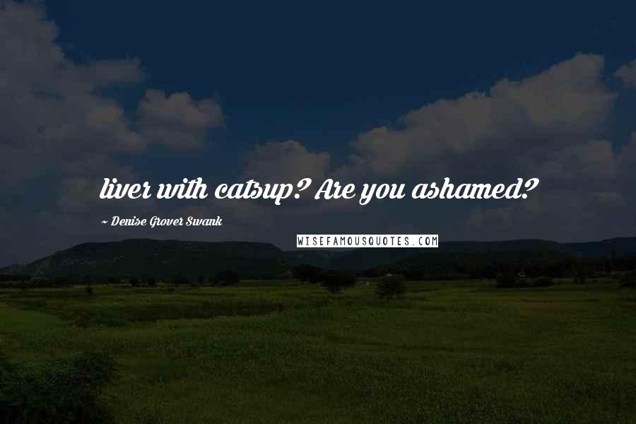 Denise Grover Swank Quotes: liver with catsup? Are you ashamed?