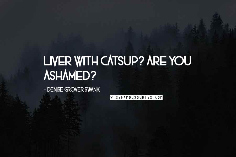Denise Grover Swank Quotes: liver with catsup? Are you ashamed?