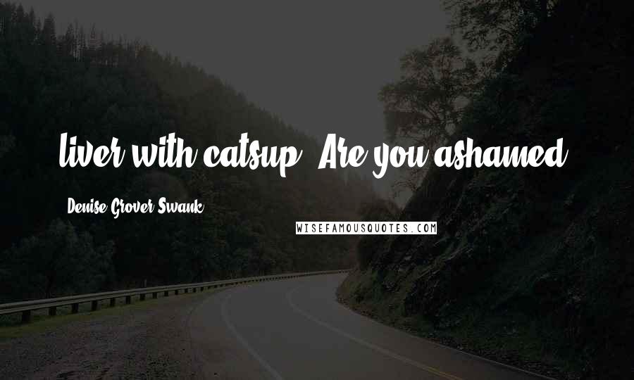Denise Grover Swank Quotes: liver with catsup? Are you ashamed?