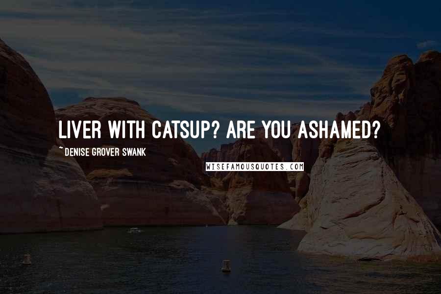 Denise Grover Swank Quotes: liver with catsup? Are you ashamed?