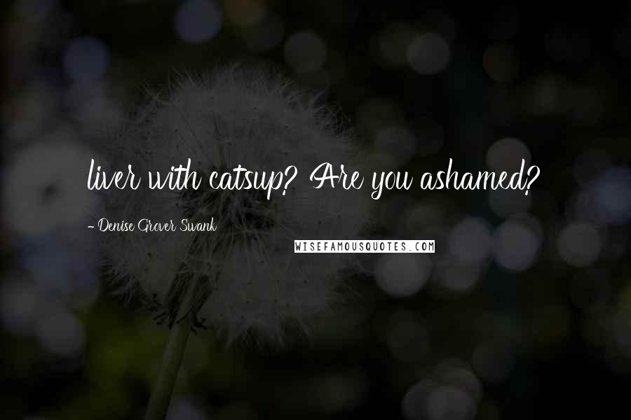 Denise Grover Swank Quotes: liver with catsup? Are you ashamed?