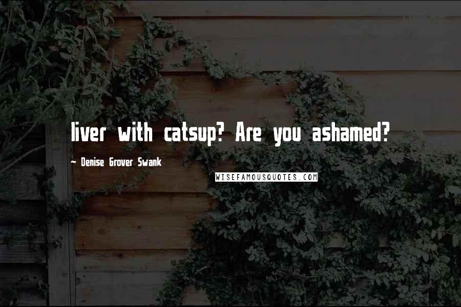 Denise Grover Swank Quotes: liver with catsup? Are you ashamed?