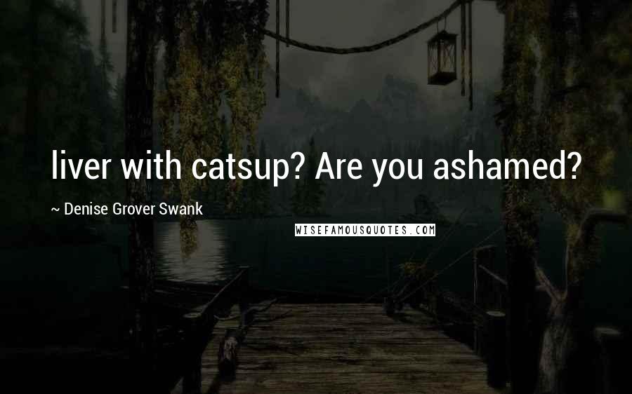 Denise Grover Swank Quotes: liver with catsup? Are you ashamed?