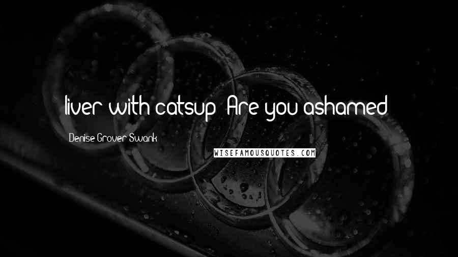 Denise Grover Swank Quotes: liver with catsup? Are you ashamed?