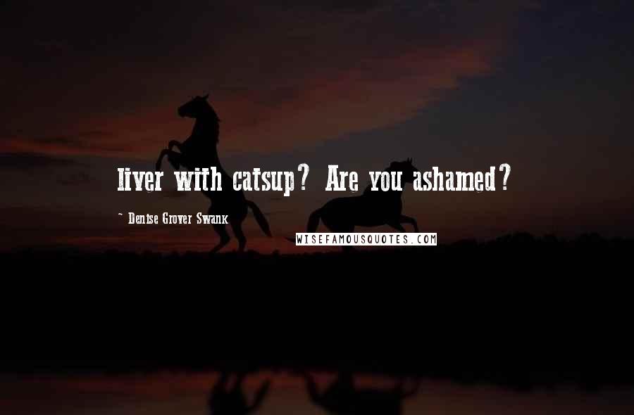 Denise Grover Swank Quotes: liver with catsup? Are you ashamed?
