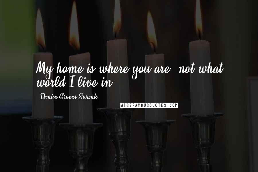 Denise Grover Swank Quotes: My home is where you are, not what world I live in.