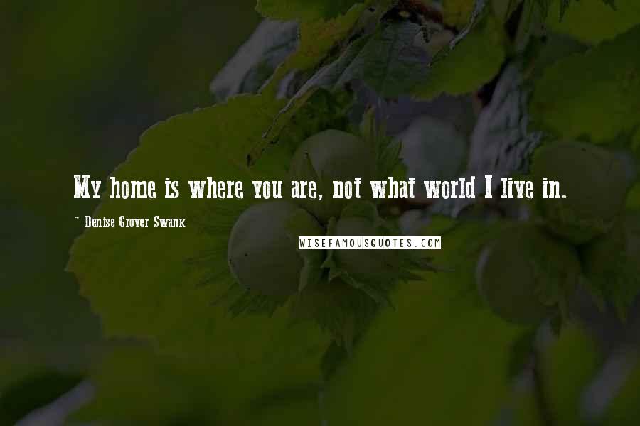 Denise Grover Swank Quotes: My home is where you are, not what world I live in.