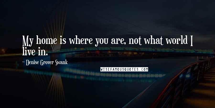 Denise Grover Swank Quotes: My home is where you are, not what world I live in.