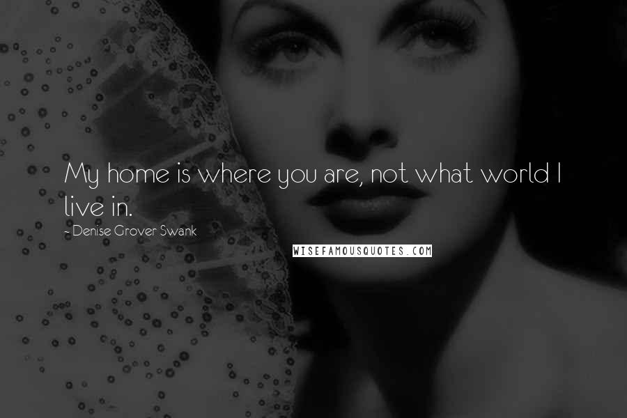 Denise Grover Swank Quotes: My home is where you are, not what world I live in.