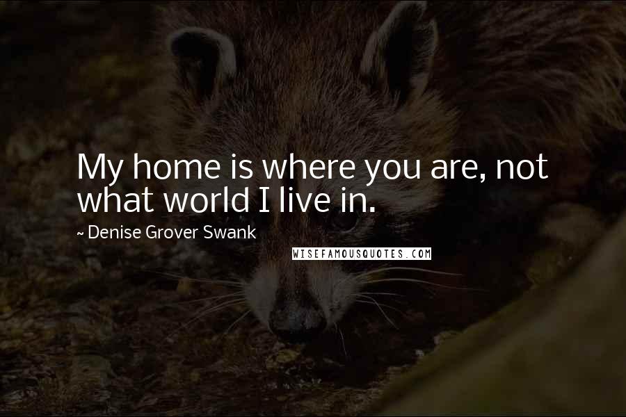 Denise Grover Swank Quotes: My home is where you are, not what world I live in.