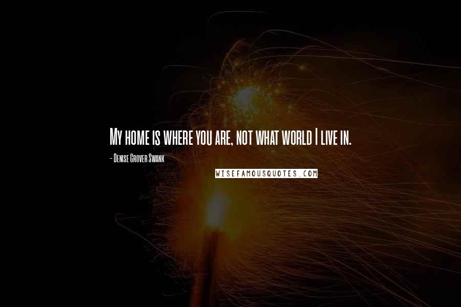 Denise Grover Swank Quotes: My home is where you are, not what world I live in.