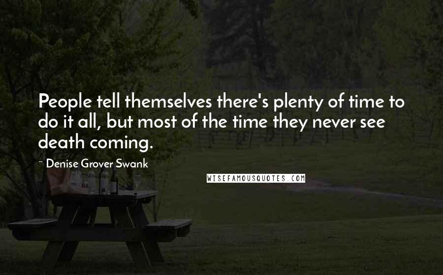 Denise Grover Swank Quotes: People tell themselves there's plenty of time to do it all, but most of the time they never see death coming.