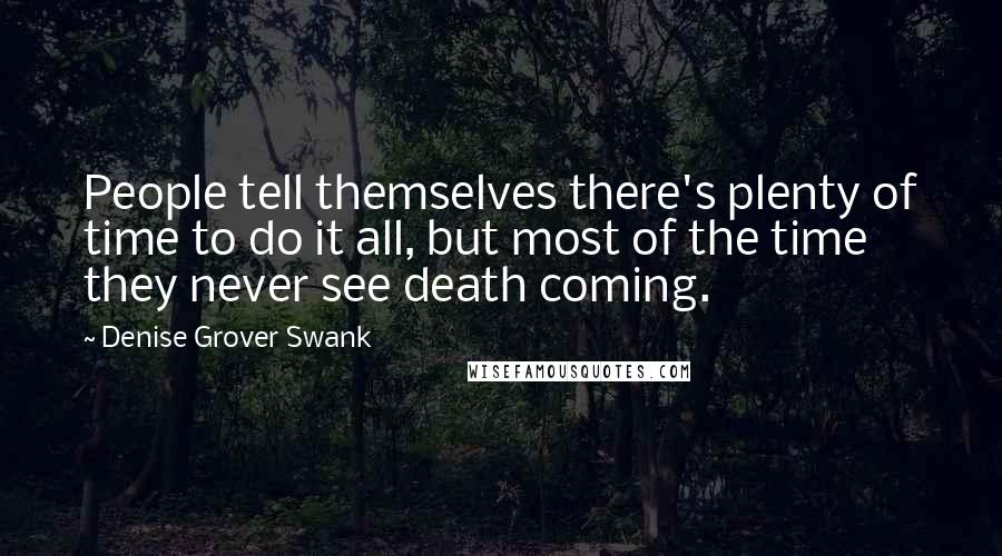 Denise Grover Swank Quotes: People tell themselves there's plenty of time to do it all, but most of the time they never see death coming.