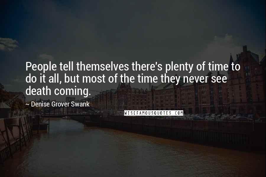 Denise Grover Swank Quotes: People tell themselves there's plenty of time to do it all, but most of the time they never see death coming.