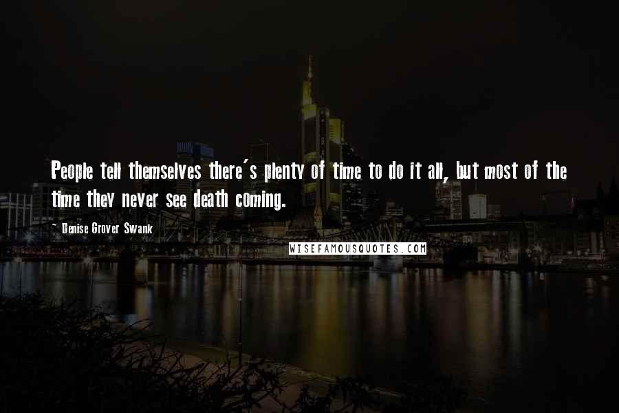 Denise Grover Swank Quotes: People tell themselves there's plenty of time to do it all, but most of the time they never see death coming.