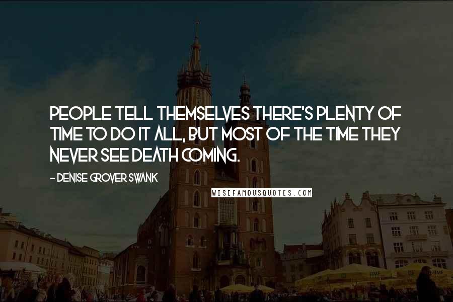 Denise Grover Swank Quotes: People tell themselves there's plenty of time to do it all, but most of the time they never see death coming.