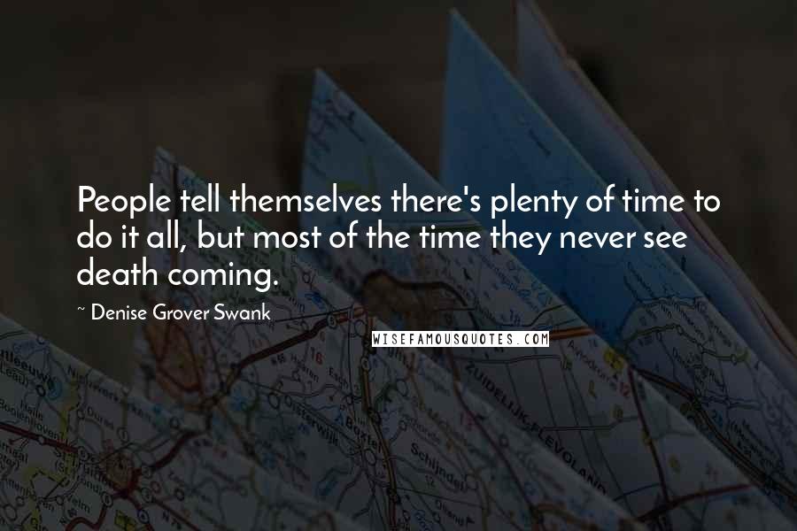 Denise Grover Swank Quotes: People tell themselves there's plenty of time to do it all, but most of the time they never see death coming.