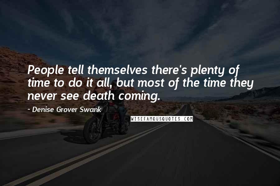 Denise Grover Swank Quotes: People tell themselves there's plenty of time to do it all, but most of the time they never see death coming.