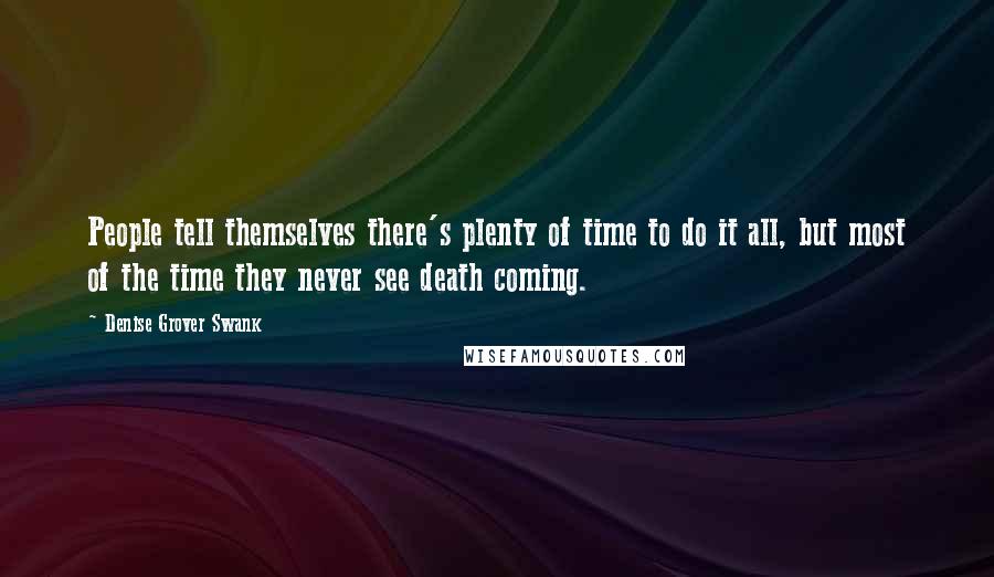 Denise Grover Swank Quotes: People tell themselves there's plenty of time to do it all, but most of the time they never see death coming.