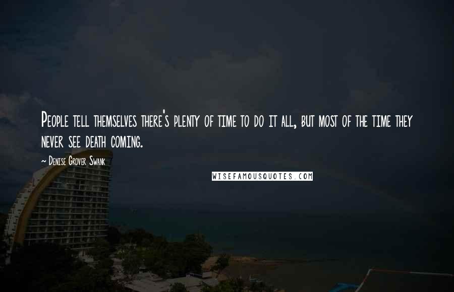 Denise Grover Swank Quotes: People tell themselves there's plenty of time to do it all, but most of the time they never see death coming.