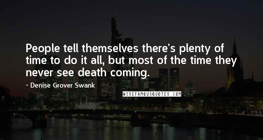 Denise Grover Swank Quotes: People tell themselves there's plenty of time to do it all, but most of the time they never see death coming.