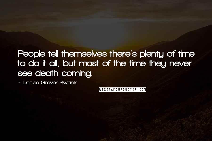 Denise Grover Swank Quotes: People tell themselves there's plenty of time to do it all, but most of the time they never see death coming.