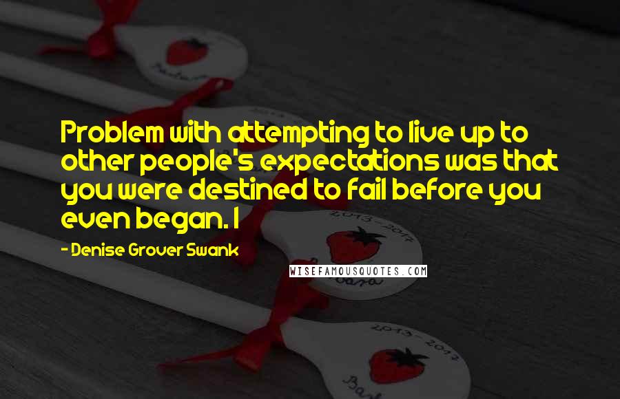 Denise Grover Swank Quotes: Problem with attempting to live up to other people's expectations was that you were destined to fail before you even began. I