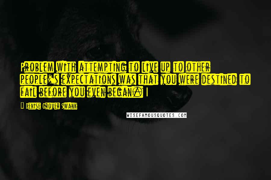 Denise Grover Swank Quotes: Problem with attempting to live up to other people's expectations was that you were destined to fail before you even began. I