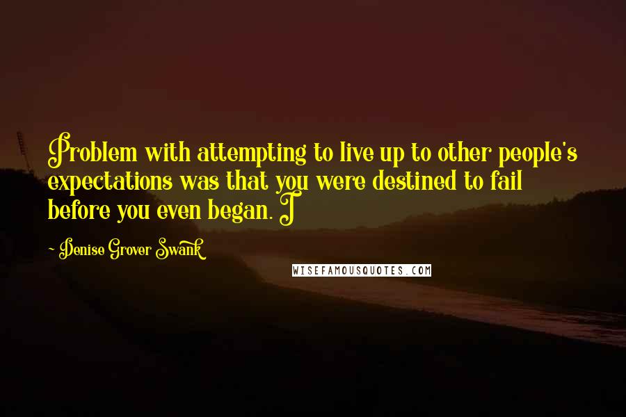 Denise Grover Swank Quotes: Problem with attempting to live up to other people's expectations was that you were destined to fail before you even began. I