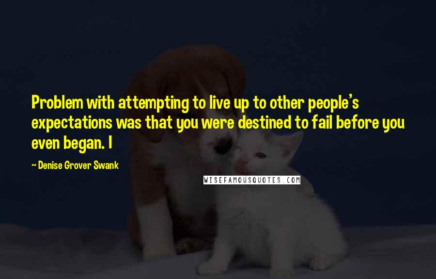 Denise Grover Swank Quotes: Problem with attempting to live up to other people's expectations was that you were destined to fail before you even began. I