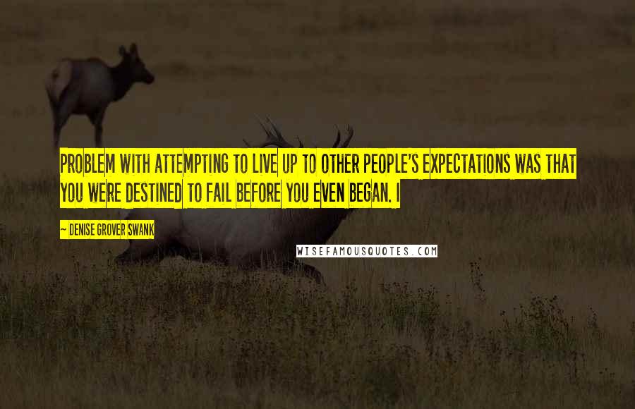 Denise Grover Swank Quotes: Problem with attempting to live up to other people's expectations was that you were destined to fail before you even began. I