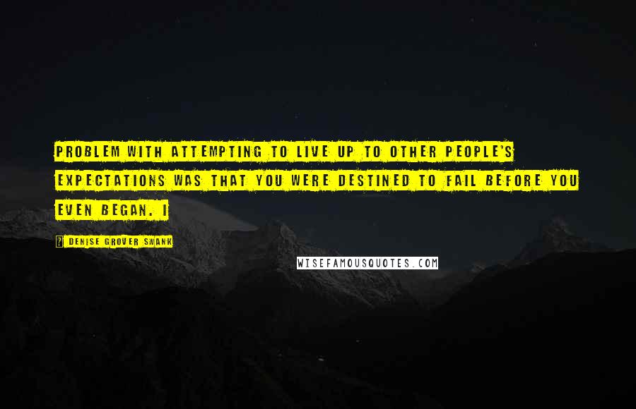 Denise Grover Swank Quotes: Problem with attempting to live up to other people's expectations was that you were destined to fail before you even began. I