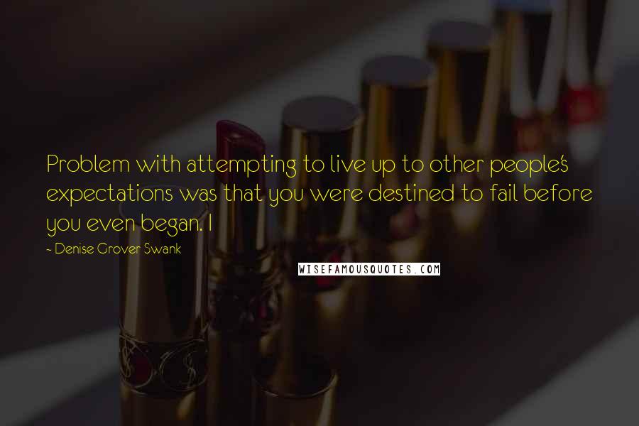 Denise Grover Swank Quotes: Problem with attempting to live up to other people's expectations was that you were destined to fail before you even began. I