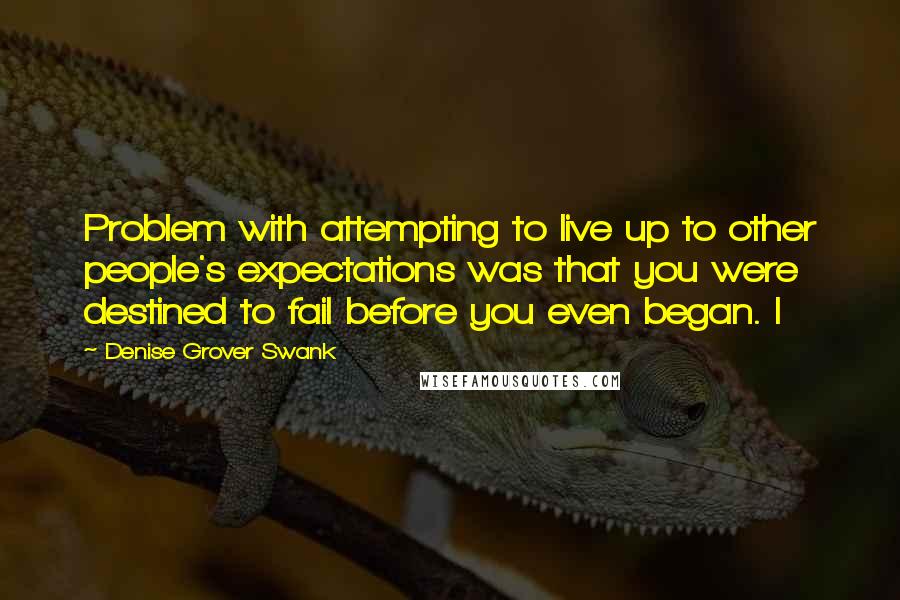 Denise Grover Swank Quotes: Problem with attempting to live up to other people's expectations was that you were destined to fail before you even began. I